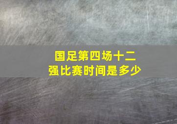 国足第四场十二强比赛时间是多少