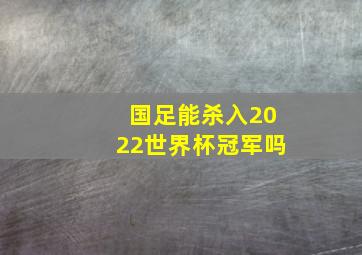 国足能杀入2022世界杯冠军吗