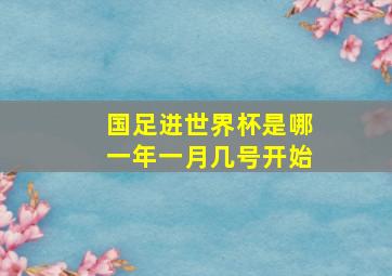 国足进世界杯是哪一年一月几号开始