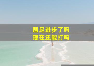 国足进步了吗现在还能打吗