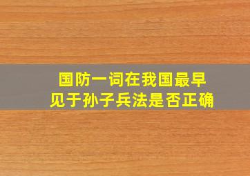 国防一词在我国最早见于孙子兵法是否正确