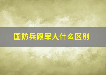 国防兵跟军人什么区别