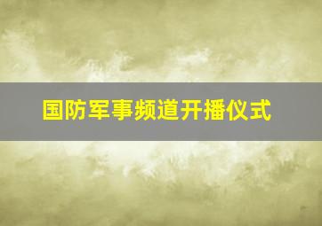 国防军事频道开播仪式