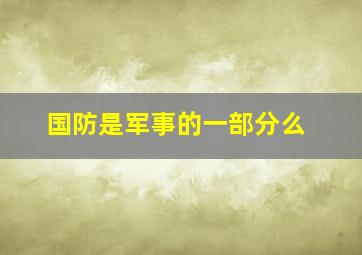 国防是军事的一部分么