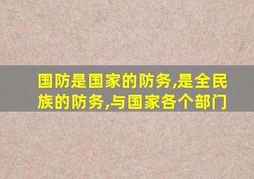 国防是国家的防务,是全民族的防务,与国家各个部门