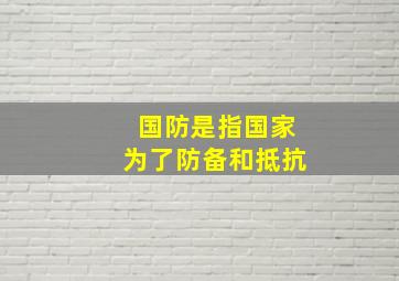 国防是指国家为了防备和抵抗