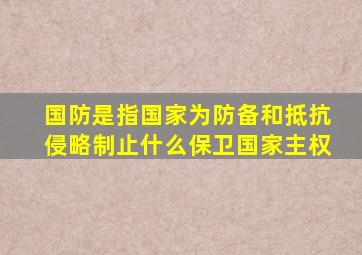 国防是指国家为防备和抵抗侵略制止什么保卫国家主权