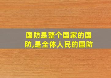 国防是整个国家的国防,是全体人民的国防