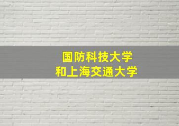 国防科技大学和上海交通大学