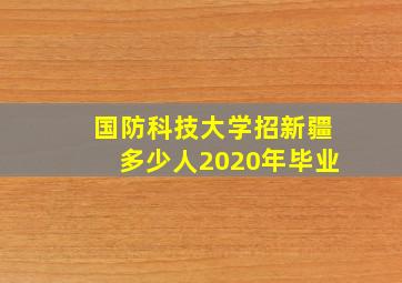 国防科技大学招新疆多少人2020年毕业