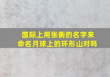 国际上用张衡的名字来命名月球上的环形山对吗