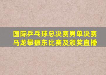 国际乒乓球总决赛男单决赛马龙攀振东比赛及颁奖直播