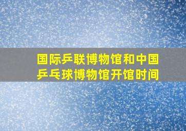 国际乒联博物馆和中国乒乓球博物馆开馆时间