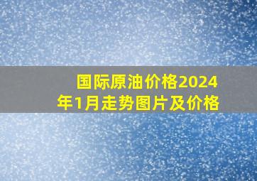 国际原油价格2024年1月走势图片及价格