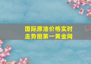 国际原油价格实时走势图第一黄金网