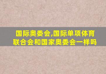 国际奥委会,国际单项体育联合会和国家奥委会一样吗