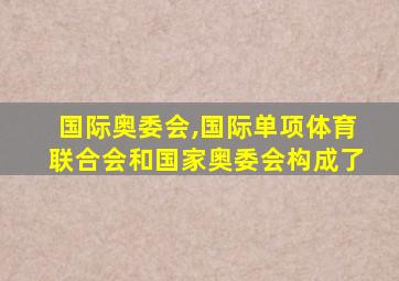 国际奥委会,国际单项体育联合会和国家奥委会构成了