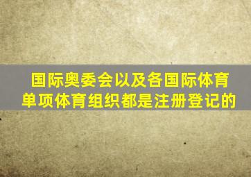 国际奥委会以及各国际体育单项体育组织都是注册登记的