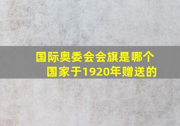 国际奥委会会旗是哪个国家于1920年赠送的