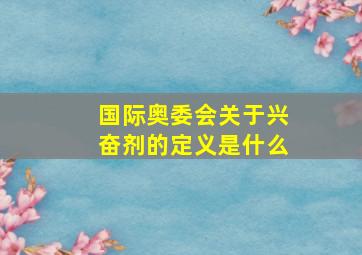 国际奥委会关于兴奋剂的定义是什么