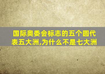 国际奥委会标志的五个圆代表五大洲,为什么不是七大洲