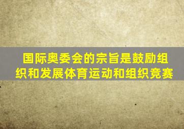 国际奥委会的宗旨是鼓励组织和发展体育运动和组织竞赛