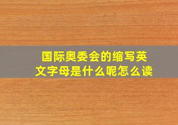 国际奥委会的缩写英文字母是什么呢怎么读