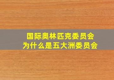 国际奥林匹克委员会为什么是五大洲委员会