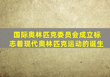 国际奥林匹克委员会成立标志着现代奥林匹克运动的诞生