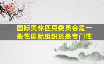 国际奥林匹克委员会是一般性国际组织还是专门性