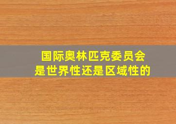 国际奥林匹克委员会是世界性还是区域性的