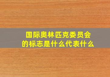 国际奥林匹克委员会的标志是什么代表什么