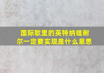 国际歌里的英特纳雄耐尔一定要实现是什么意思