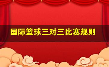 国际篮球三对三比赛规则