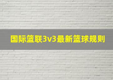 国际篮联3v3最新篮球规则