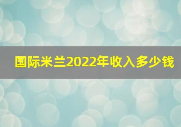 国际米兰2022年收入多少钱