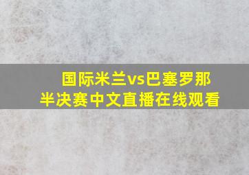 国际米兰vs巴塞罗那半决赛中文直播在线观看