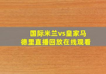 国际米兰vs皇家马德里直播回放在线观看