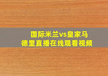 国际米兰vs皇家马德里直播在线观看视频