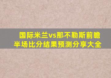 国际米兰vs那不勒斯前瞻半场比分结果预测分享大全