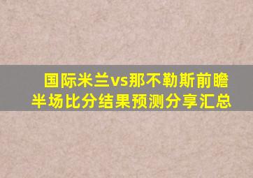 国际米兰vs那不勒斯前瞻半场比分结果预测分享汇总