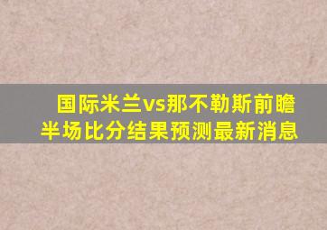 国际米兰vs那不勒斯前瞻半场比分结果预测最新消息