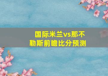 国际米兰vs那不勒斯前瞻比分预测