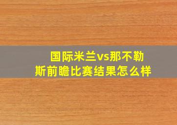 国际米兰vs那不勒斯前瞻比赛结果怎么样