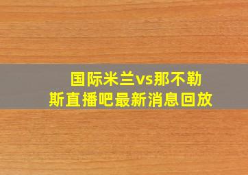 国际米兰vs那不勒斯直播吧最新消息回放