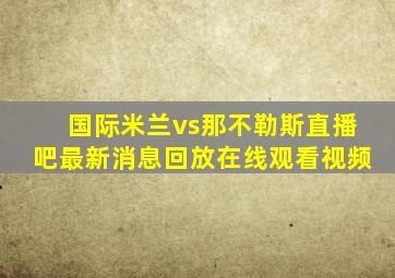 国际米兰vs那不勒斯直播吧最新消息回放在线观看视频