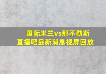 国际米兰vs那不勒斯直播吧最新消息视屏回放