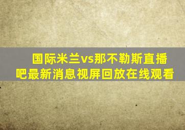 国际米兰vs那不勒斯直播吧最新消息视屏回放在线观看