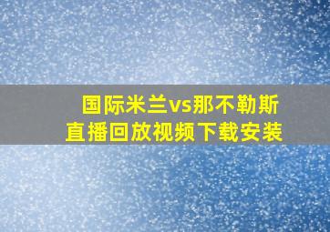 国际米兰vs那不勒斯直播回放视频下载安装