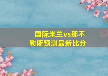 国际米兰vs那不勒斯预测最新比分